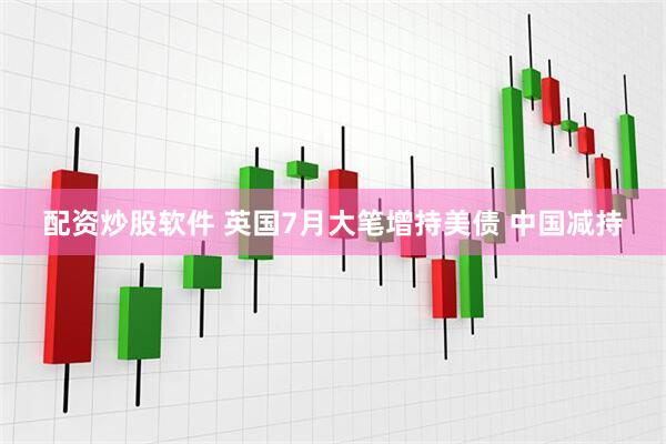 配资炒股软件 英国7月大笔增持美债 中国减持