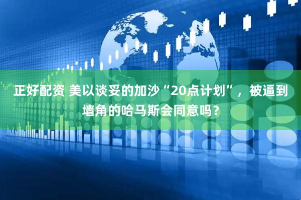 正好配资 美以谈妥的加沙“20点计划”，被逼到墙角的哈马斯会同意吗？